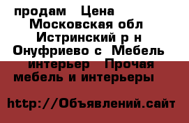 продам › Цена ­ 20 000 - Московская обл., Истринский р-н, Онуфриево с. Мебель, интерьер » Прочая мебель и интерьеры   